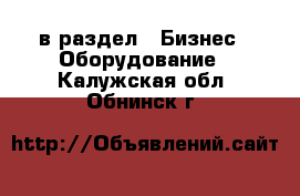  в раздел : Бизнес » Оборудование . Калужская обл.,Обнинск г.